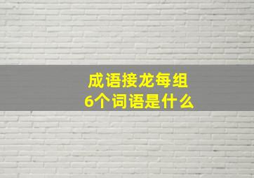 成语接龙每组6个词语是什么