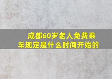 成都60岁老人免费乘车规定是什么时间开始的