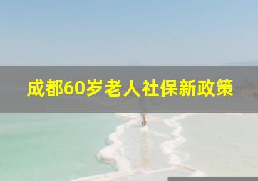 成都60岁老人社保新政策