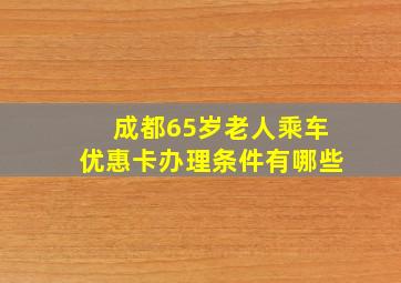 成都65岁老人乘车优惠卡办理条件有哪些