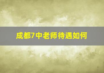 成都7中老师待遇如何