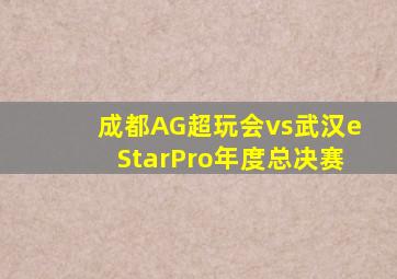 成都AG超玩会vs武汉eStarPro年度总决赛