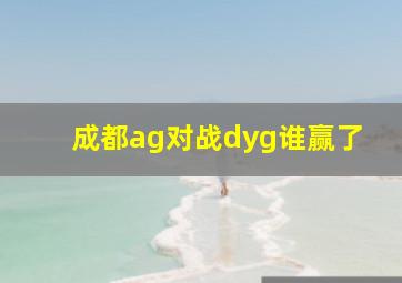 成都ag对战dyg谁赢了