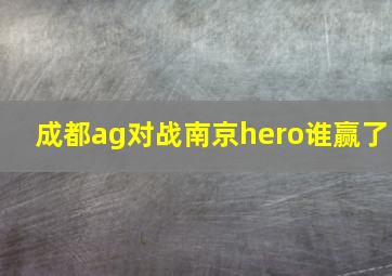 成都ag对战南京hero谁赢了