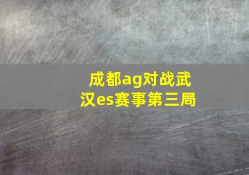 成都ag对战武汉es赛事第三局