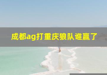 成都ag打重庆狼队谁赢了