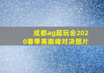 成都ag超玩会2020春季赛巅峰对决图片