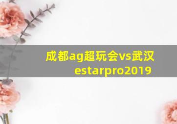 成都ag超玩会vs武汉estarpro2019