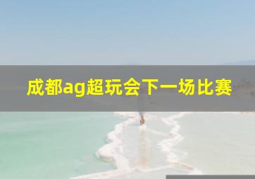 成都ag超玩会下一场比赛