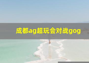 成都ag超玩会对战gog