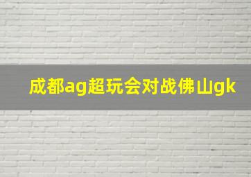 成都ag超玩会对战佛山gk