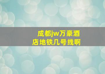 成都jw万豪酒店地铁几号线啊