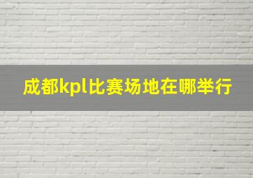 成都kpl比赛场地在哪举行