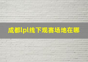 成都lpl线下观赛场地在哪