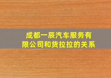 成都一辰汽车服务有限公司和货拉拉的关系