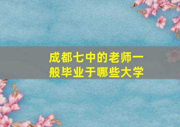 成都七中的老师一般毕业于哪些大学