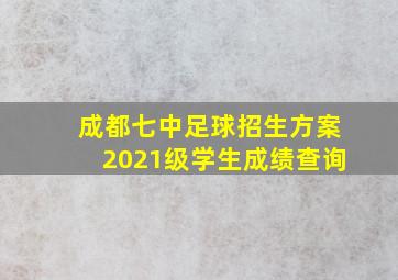 成都七中足球招生方案2021级学生成绩查询