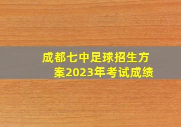 成都七中足球招生方案2023年考试成绩