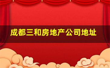 成都三和房地产公司地址