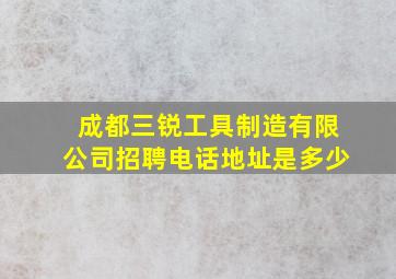 成都三锐工具制造有限公司招聘电话地址是多少