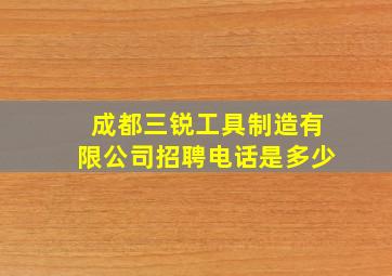 成都三锐工具制造有限公司招聘电话是多少