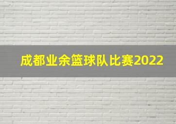 成都业余篮球队比赛2022