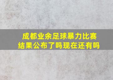 成都业余足球暴力比赛结果公布了吗现在还有吗