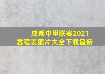 成都中甲联赛2021赛程表图片大全下载最新