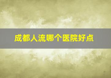 成都人流哪个医院好点