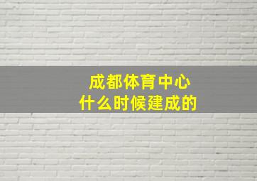 成都体育中心什么时候建成的