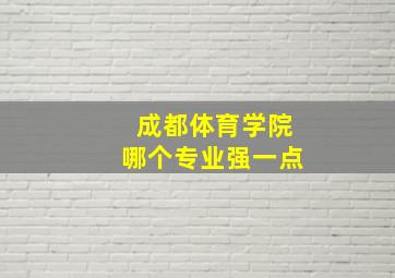 成都体育学院哪个专业强一点