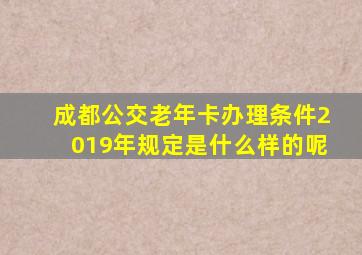 成都公交老年卡办理条件2019年规定是什么样的呢