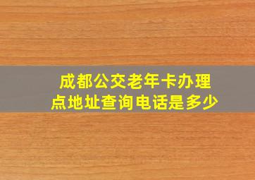 成都公交老年卡办理点地址查询电话是多少