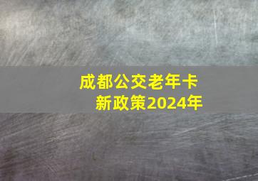 成都公交老年卡新政策2024年