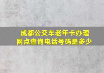 成都公交车老年卡办理网点查询电话号码是多少