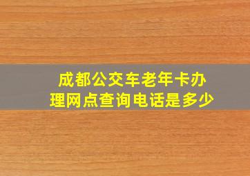 成都公交车老年卡办理网点查询电话是多少