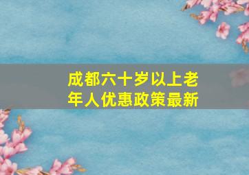 成都六十岁以上老年人优惠政策最新