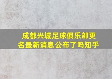 成都兴城足球俱乐部更名最新消息公布了吗知乎