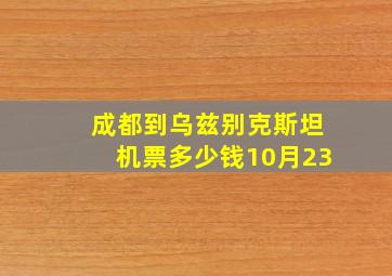 成都到乌兹别克斯坦机票多少钱10月23