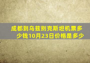 成都到乌兹别克斯坦机票多少钱10月23日价格是多少