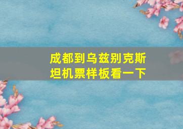 成都到乌兹别克斯坦机票样板看一下