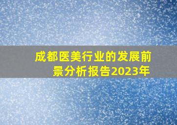 成都医美行业的发展前景分析报告2023年