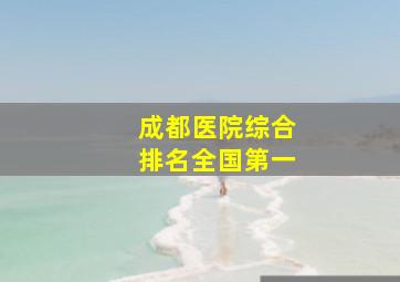 成都医院综合排名全国第一