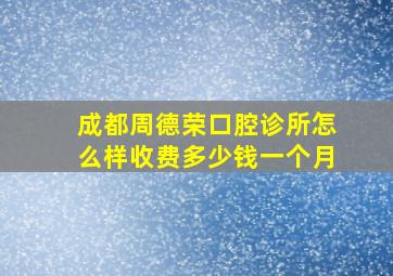 成都周德荣口腔诊所怎么样收费多少钱一个月