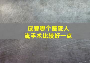 成都哪个医院人流手术比较好一点