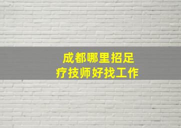 成都哪里招足疗技师好找工作