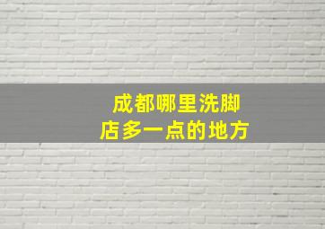 成都哪里洗脚店多一点的地方