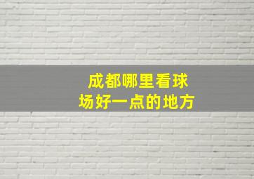 成都哪里看球场好一点的地方