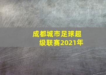 成都城市足球超级联赛2021年