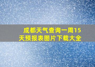 成都天气查询一周15天预报表图片下载大全